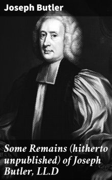 Some Remains (hitherto unpublished) of Joseph Butler, LL.D, Joseph Butler