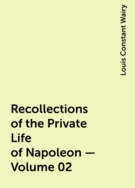 Recollections of the Private Life of Napoleon — Volume 02, Louis Constant Wairy