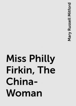 Miss Philly Firkin, The China-Woman, Mary Russell Mitford