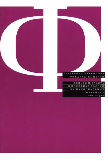 Финансы империи: Деньги и власть в политике России на национальных окраинах. 1801–1917, Екатерина Правилова