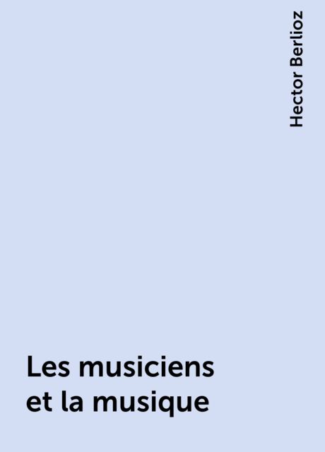 Les musiciens et la musique, Hector Berlioz