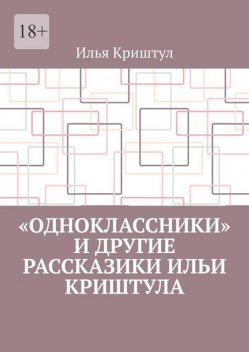 «Одноклассники» и другие рассказики Ильи Криштула, Илья Криштул