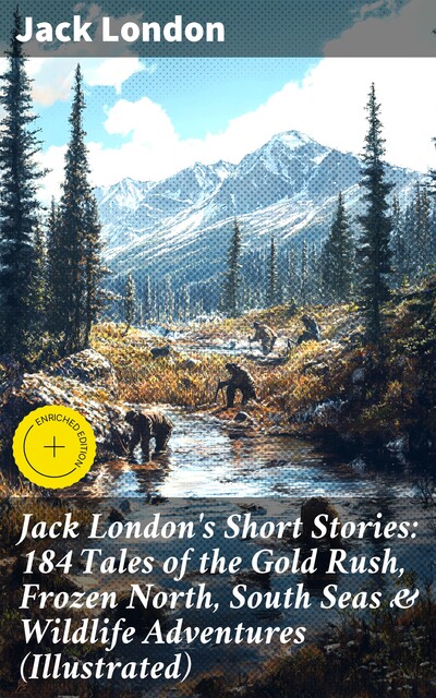 Jack London's Short Stories: 184 Tales of the Gold Rush, Frozen North, South Seas & Wildlife Adventures (Illustrated), Jack London
