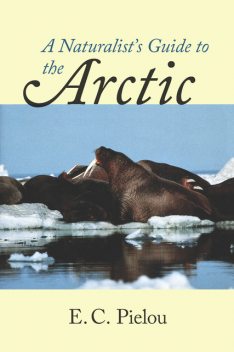 A Naturalist's Guide to the Arctic, E.C. Pielou