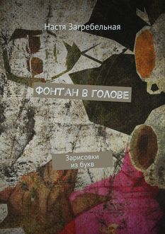 Фонтан в голове. Зарисовки из букв, Настя Загребельная