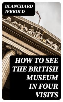 How to See the British Museum in Four Visits, Blanchard Jerrold