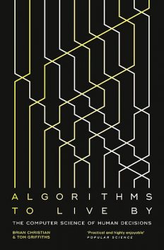 Algorithms to Live By: The Computer Science of Human Decisions, Brian Christian