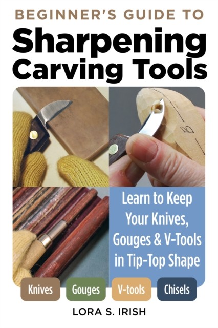 Beginner's Guide to Sharpening Carving Tools, Lora S. Irish