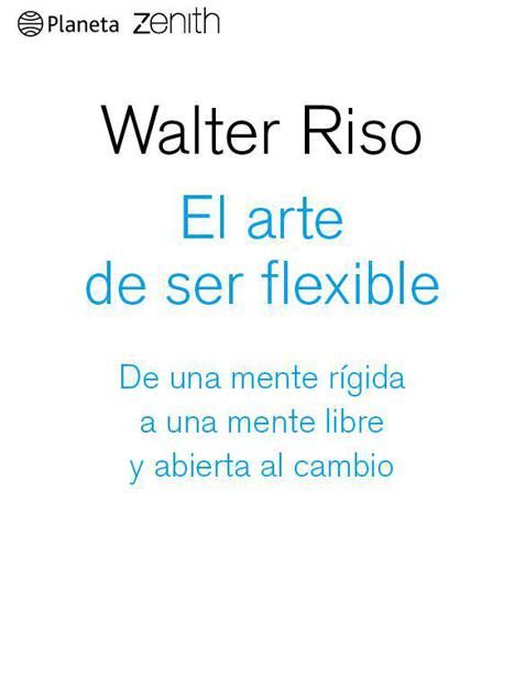 El arte de ser flexible: De una mente rígida a una mente libre y abierta al cambio, Walter Riso