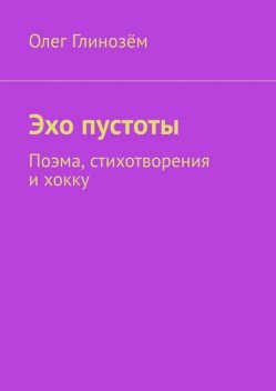 Эхо пустоты. Поэма, стихотворения и хокку, Олег Глинозём