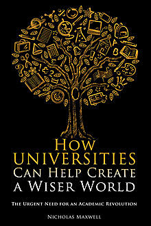 How Universities Can Help Create a Wiser World, Nicholas Maxwell
