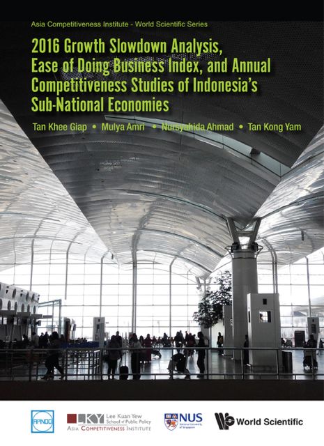 2016 Growth Slowdown Analysis, Ease of Doing Business Index, and Annual Competitiveness Studies of Indonesia's Sub-National Economies, Khee Giap Tan, Kong Yam Tan, Mulya Amri, Nursyahida Ahmad