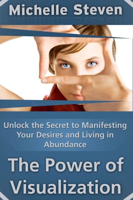 Unlock the Secret to Manifesting Your Desires and Living in Abundance: The Power of Visualization, Michelle Inc. Steven