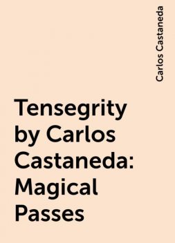 Tensegrity by Carlos Castaneda: Magical Passes, Carlos Castaneda