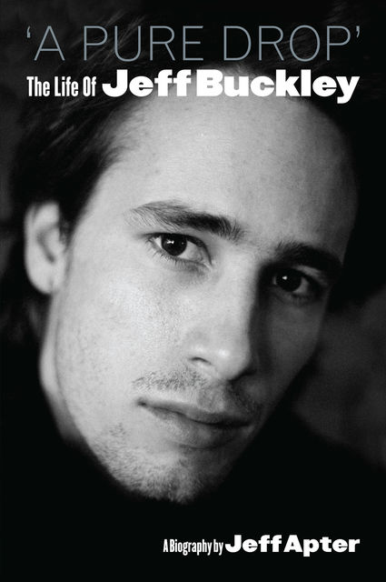 A Pure Drop' The Life Of Jeff Buckley, Jeff Apter