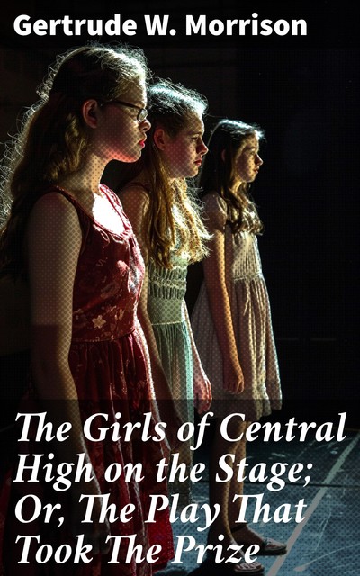 The Girls of Central High on the Stage; Or, The Play That Took The Prize, Gertrude W.Morrison