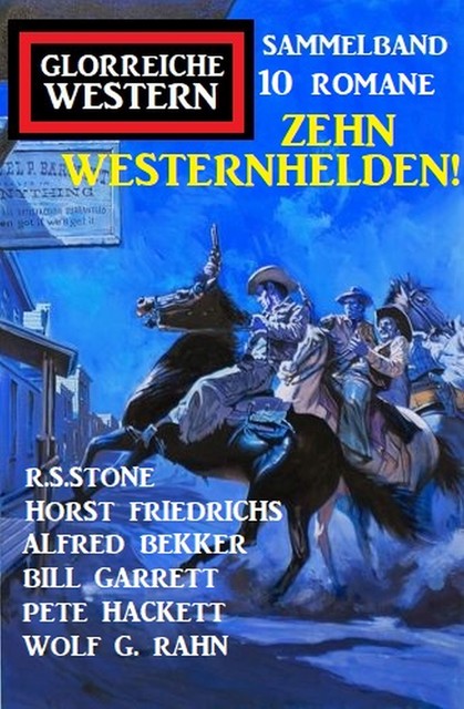 Zehn Westernhelden! Glorreiche Western Sammelband 10 Romane, Alfred Bekker, R.S. Stone, Pete Hackett, Wolf G. Rahn, Horst Friedrichs, Bill Garrett