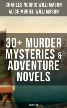 C. N. Williamson & A. N. Williamson: 30+ Murder Mysteries & Adventure Novels (Illustrated), Alice Muriel Williamson, Charles Williamson