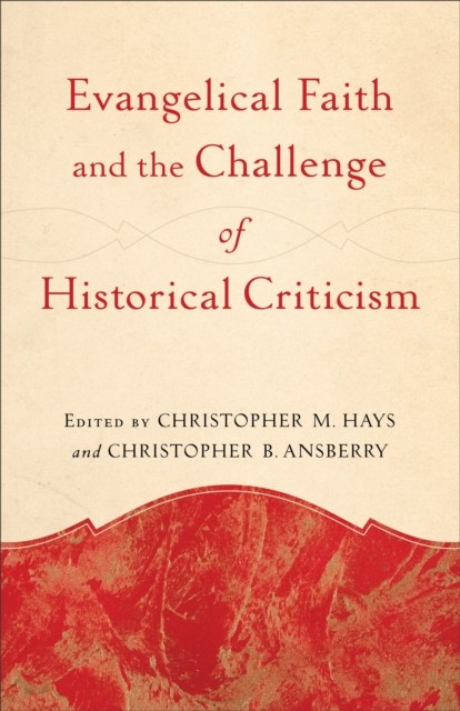 Evangelical Faith and the Challenge of Historical Criticism, Christopher B.Ansberry, Christopher M.Hays