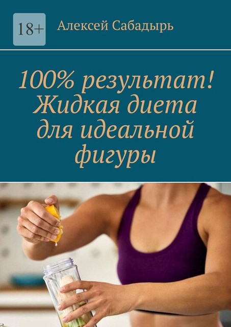 100% результат! Жидкая диета для идеальной фигуры, Алексей Сабадырь