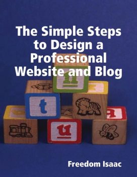 The Simple Steps to Design a Professional Website and Blog, Freedom Isaac