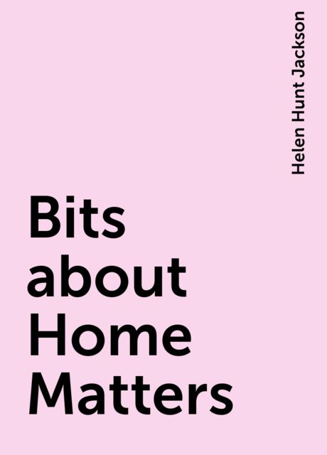 Bits about Home Matters, Helen Hunt Jackson