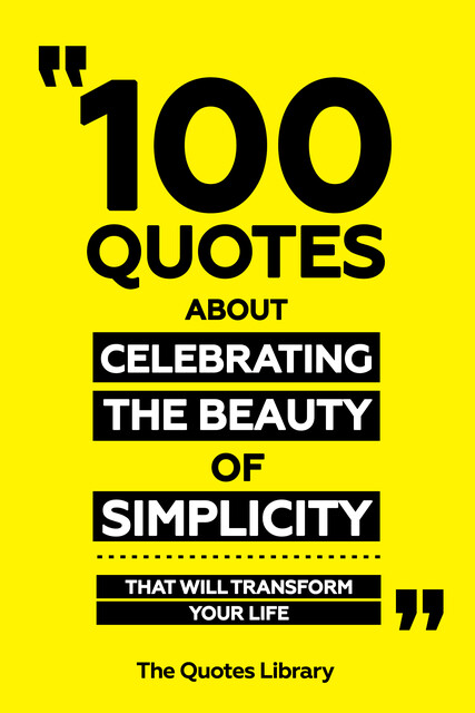 100 Quotes About Celebrating The Beauty Of Simplicity – That Will Transform Your Life, The Quotes Library
