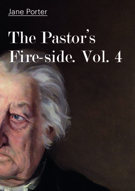The Pastor's Fire-side. Vol. 4, Jane Porter