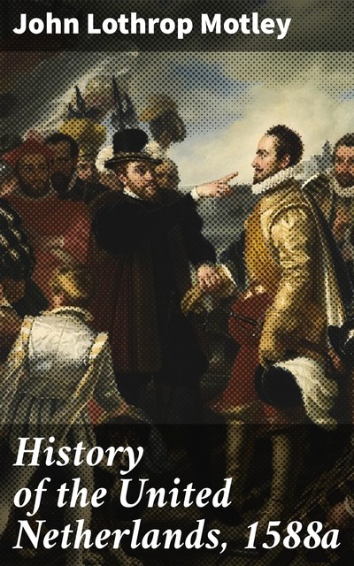 History of the United Netherlands, 1588a, John Lothrop Motley