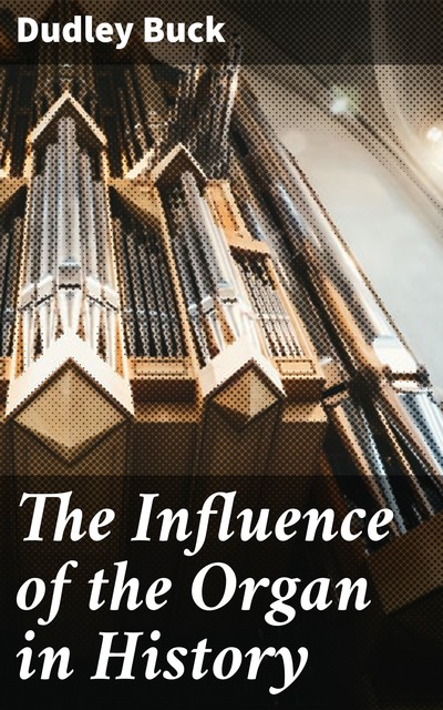 The Influence of the Organ in History, Dudley Buck