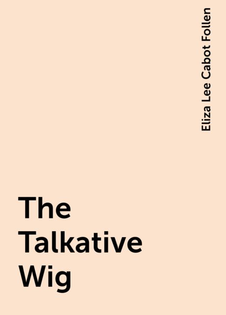 The Talkative Wig, Eliza Lee Cabot Follen
