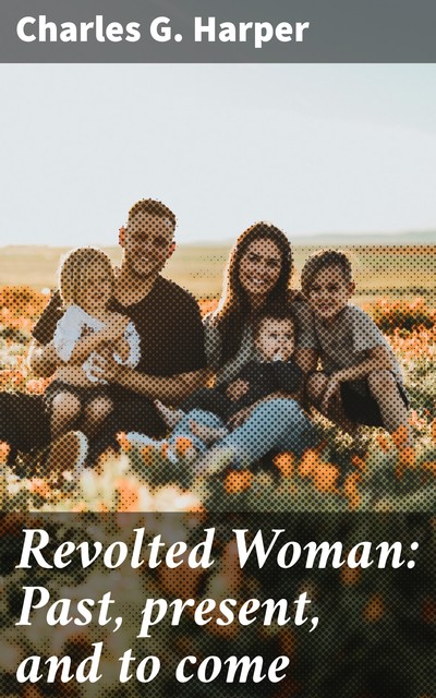 Revolted Woman: Past, present, and to come, Charles G.Harper