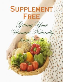 Supplement Free – Getting Your Vitamins Naturally from Foods, M Osterhoudt
