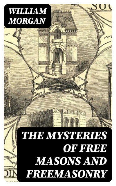 The Mysteries of Free Masons and Freemasonry, William Morgan