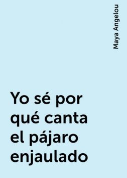 Yo sé por qué canta el pájaro enjaulado, Maya Angelou