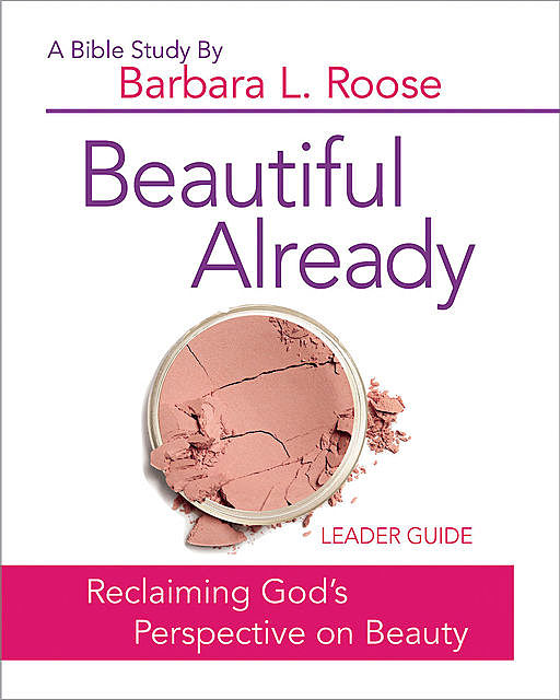 Beautiful Already – Women's Bible Study Leader Guide, Barb Roose
