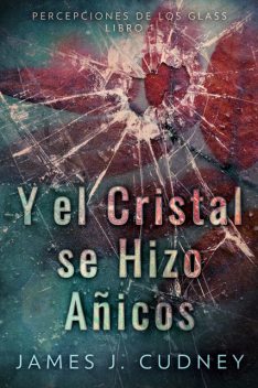 Y El Cristal Se Hizo Añicos, James J. Cudney