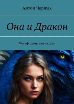 Она и Дракон. Метафорические сказки, Антон Чёрных
