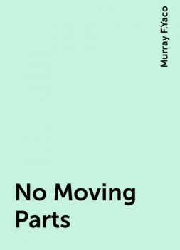 No Moving Parts, Murray F.Yaco