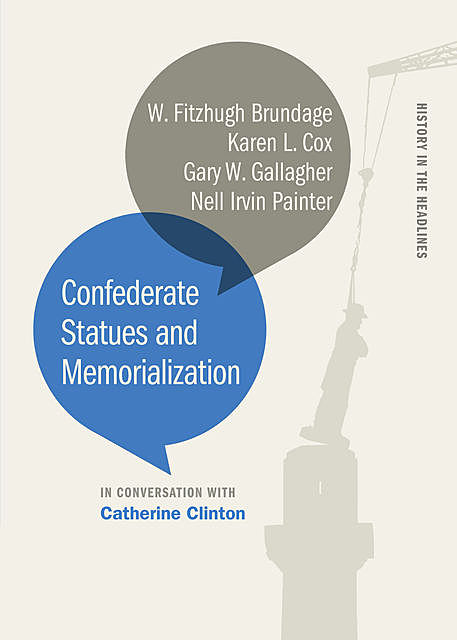 Confederate Statues and Memorialization, Gary W.Gallagher, Catherine Clinton, W. Fitzhugh Brundage, Karen L. Cox, Nell Irvin Painter