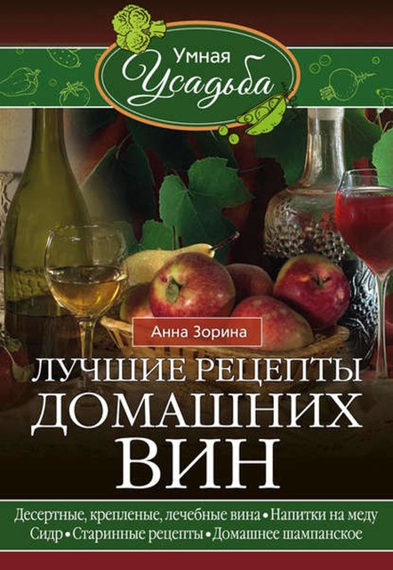 Лучшие рецепты домашних вин. Десертные, крепленые, лечебные вина, напитки на меду, сидр, старинные рецепты, домашнее шампанское, Анна Зорина