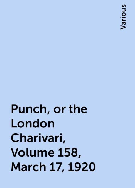 Punch, or the London Charivari, Volume 158, March 17, 1920, Various