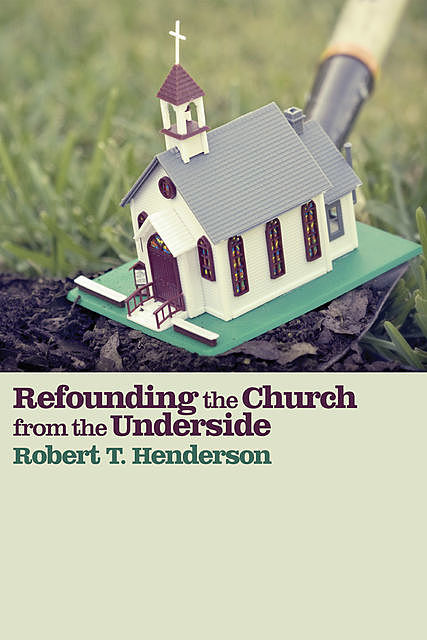 Refounding the Church from the Underside, Robert T. Henderson