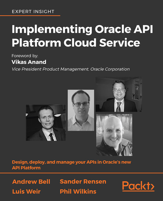 Implementing Oracle API Platform Cloud Service, Andrew Bell, Luis Weir, Phil Wilkins, Sander Rensen