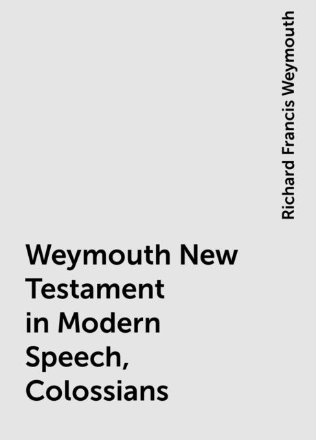 Weymouth New Testament in Modern Speech, Colossians, Richard Francis Weymouth