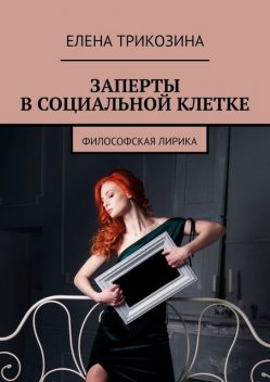 Заперты в социальной клетке. Философская лирика, Елена Трикозина