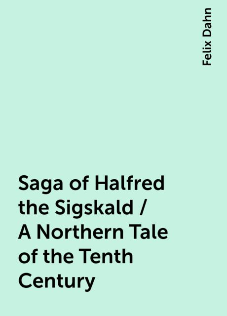 Saga of Halfred the Sigskald / A Northern Tale of the Tenth Century, Felix Dahn