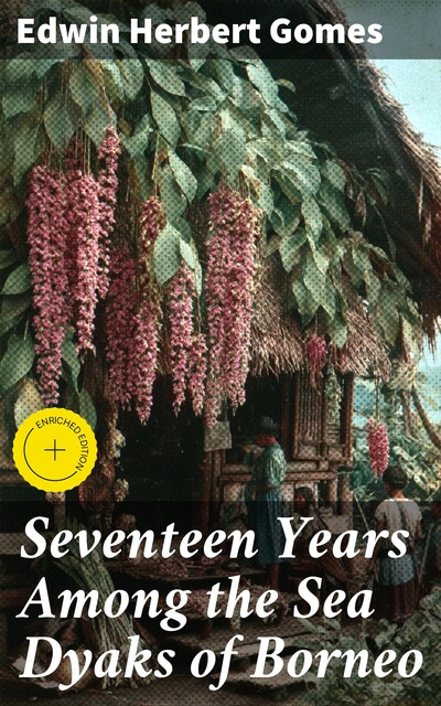 Seventeen Years Among the Sea Dyaks of Borneo, Edwin Herbert Gomes