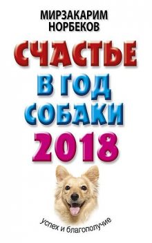 Счастье в год Собаки. Успех и благополучие в 2018 году, Мирзакарим Норбеков