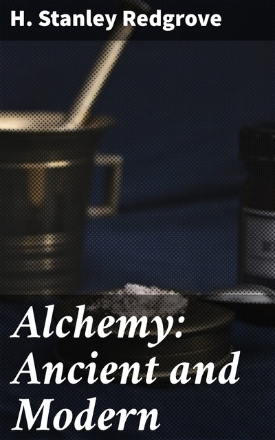 Alchemy: Ancient and Modern, H.Stanley Redgrove